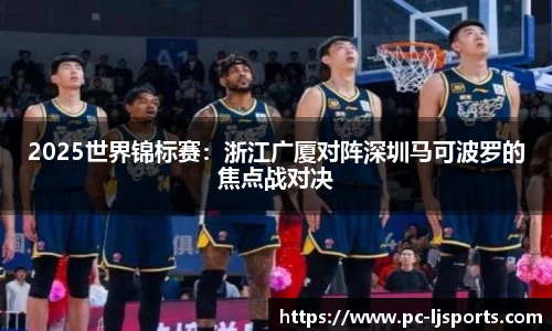 2025世界锦标赛：浙江广厦对阵深圳马可波罗的焦点战对决