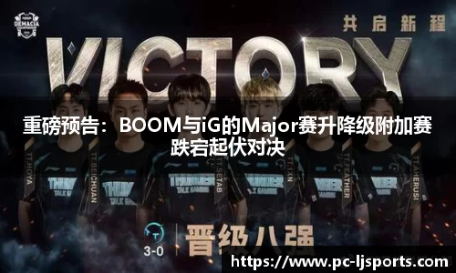 重磅预告：BOOM与iG的Major赛升降级附加赛跌宕起伏对决