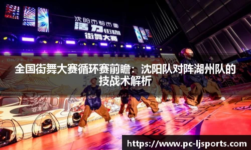 全国街舞大赛循环赛前瞻：沈阳队对阵湖州队的技战术解析